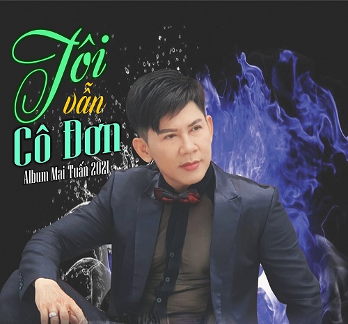 Mai Tuấn, giọng ca vàng Mưa Bụi phát hành Album Mai Tuấn 2021 - Tôi vẫn cô đơn
